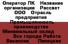 Оператор ПК › Название организации ­ Рассвет, ООО › Отрасль предприятия ­ Промышленность, производство › Минимальный оклад ­ 15 000 - Все города Работа » Вакансии   . Липецкая обл.,Липецк г.